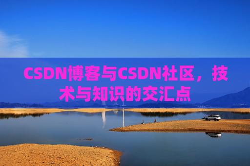 CSDN博客与CSDN社区，技术与知识的交汇点